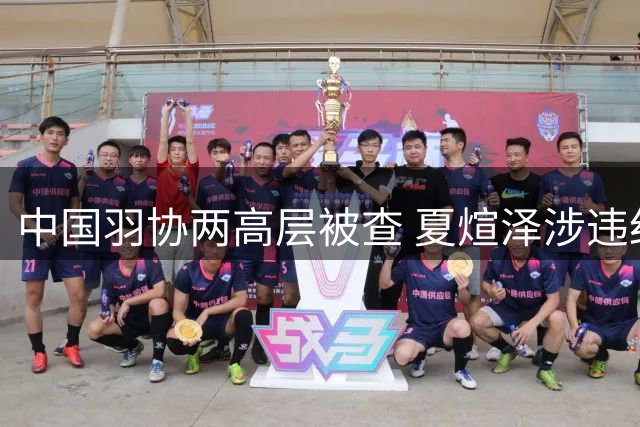 中国羽协两高层被查 夏煊泽涉违纪接受调查